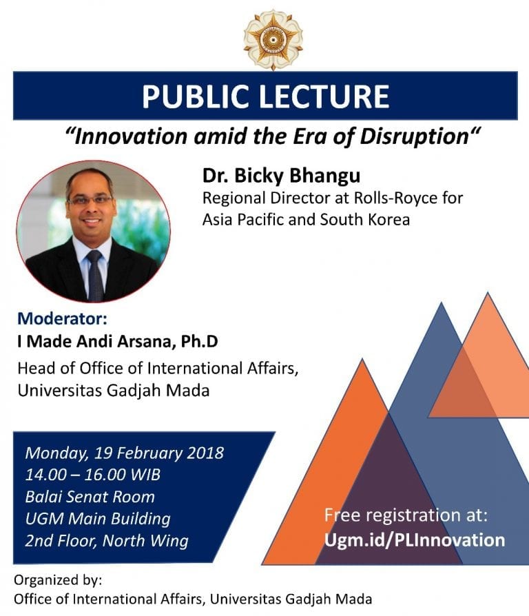 PUBLIC LECTURE “Innovation amid the Era of Disruption”  Monday, 19 February 2018  14.00 – 16.00  Balai Senat Room  UGM Main Building  2nd Floor, North Wing